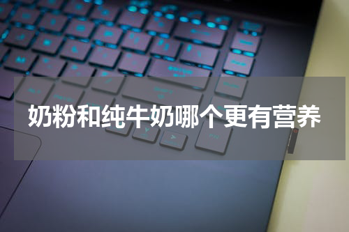 奶粉和纯牛奶哪个更有营养