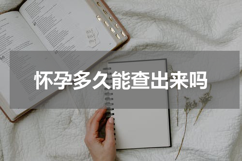 怀孕多久能查出来吗