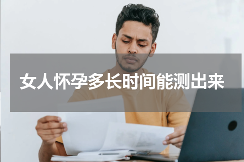 女人怀孕多长时间能测出来