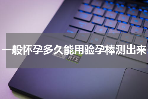 一般怀孕多久能用验孕棒测出来