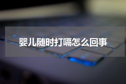 婴儿随时打嗝怎么回事