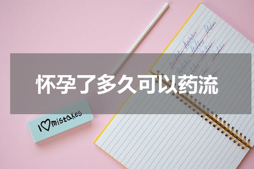 怀孕了多久可以药流