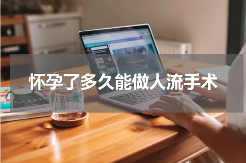怀孕了多久能做人流手术