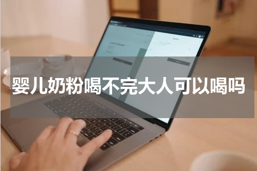 婴儿奶粉喝不完大人可以喝吗