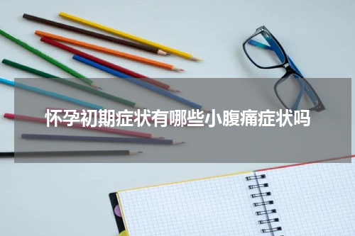 怀孕初期症状有哪些小腹痛症状吗