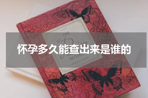 怀孕多久能查出来是谁的
