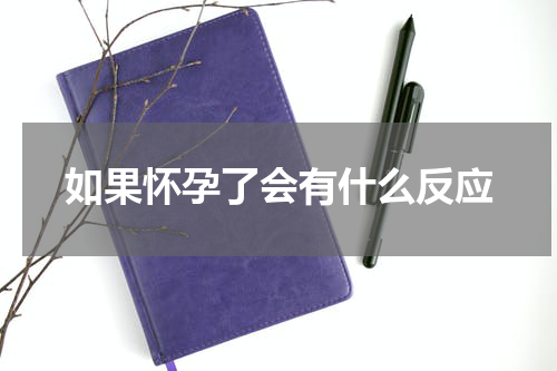 如果怀孕了会有什么反应