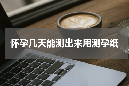 怀孕几天能测出来用测孕纸