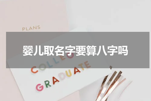 婴儿取名字要算八字吗