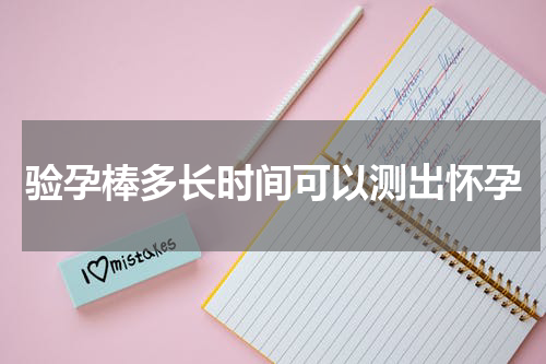 验孕棒多长时间可以测出怀孕