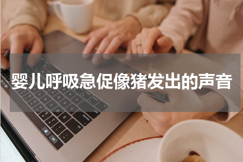 婴儿呼吸急促像猪发出的声音