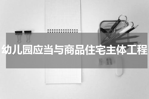 幼儿园应当与商品住宅主体工程