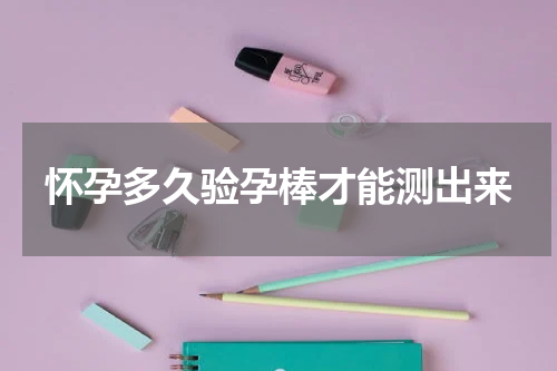 怀孕多久验孕棒才能测出来