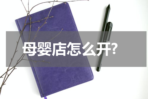 母婴店怎么开?