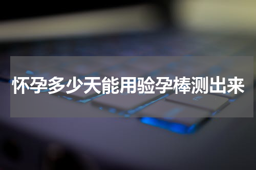 怀孕多少天能用验孕棒测出来