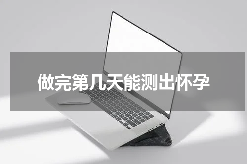 做完第几天能测出怀孕