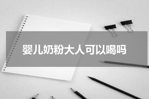 婴儿奶粉大人可以喝吗