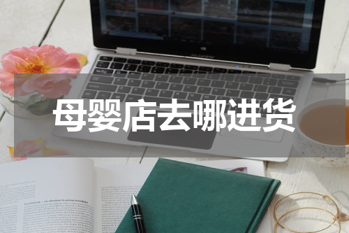 母婴店去哪进货