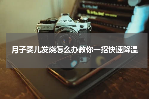 月子婴儿发烧怎么办教你一招快速降温