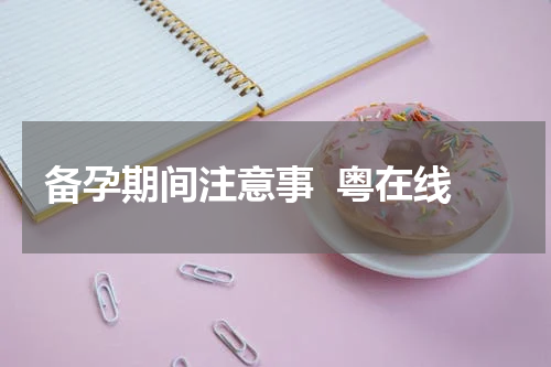 备孕期间注意事  粤在线