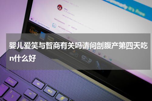 婴儿爱笑与智商有关吗请问剖腹产第四天吃n什么好