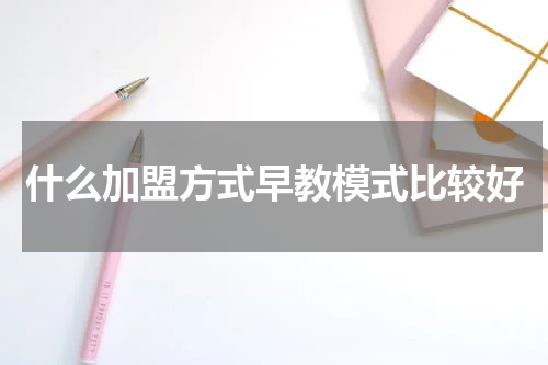 什么加盟方式早教模式比较好
