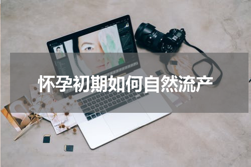 怀孕初期如何自然流产