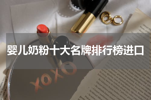 婴儿奶粉十大名牌排行榜进口