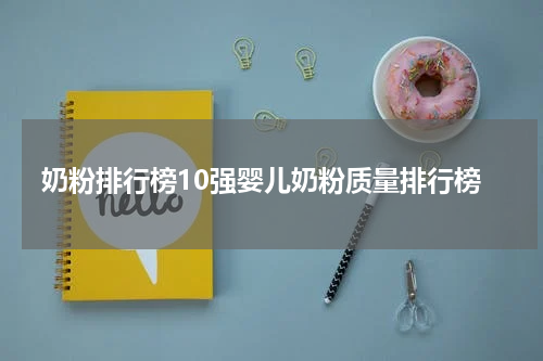 奶粉排行榜10强婴儿奶粉质量排行榜