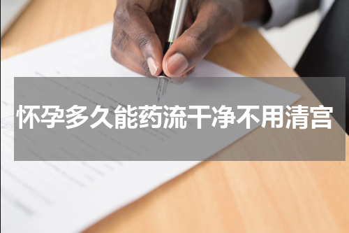 怀孕多久能药流干净不用清宫