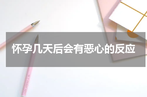 怀孕几天后会有恶心的反应