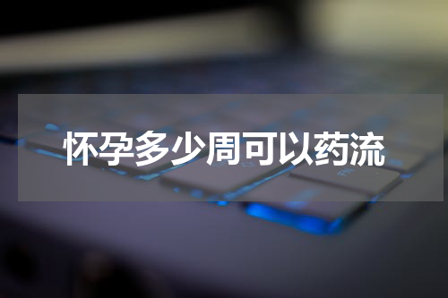 怀孕多少周可以药流
