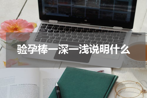 验孕棒一深一浅说明什么