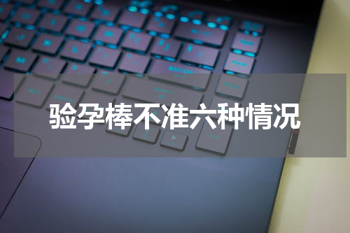 验孕棒不准六种情况