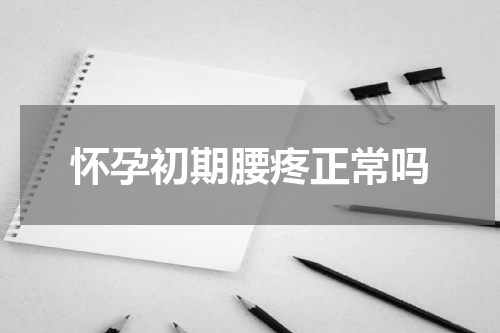 怀孕初期腰疼正常吗