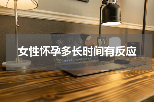 女性怀孕多长时间有反应