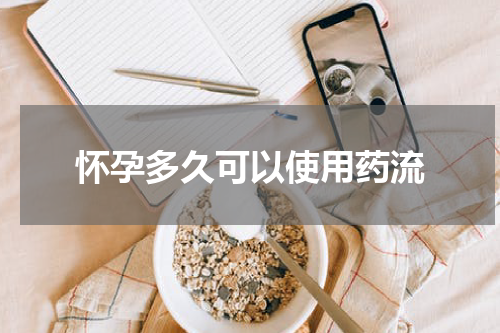 怀孕多久可以使用药流