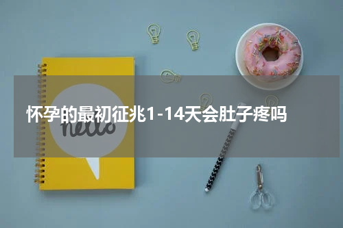 怀孕的最初征兆1-14天会肚子疼吗