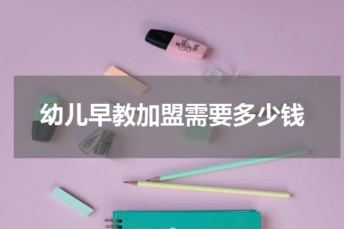 幼儿早教加盟需要多少钱