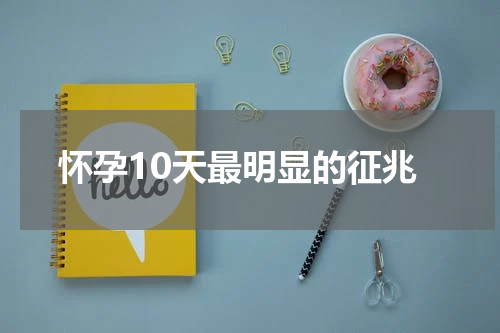 怀孕10天最明显的征兆