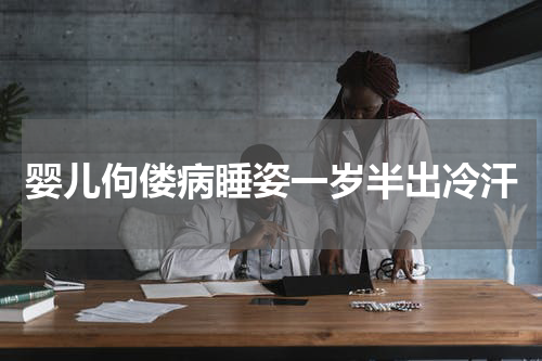 婴儿佝偻病睡姿一岁半出冷汗