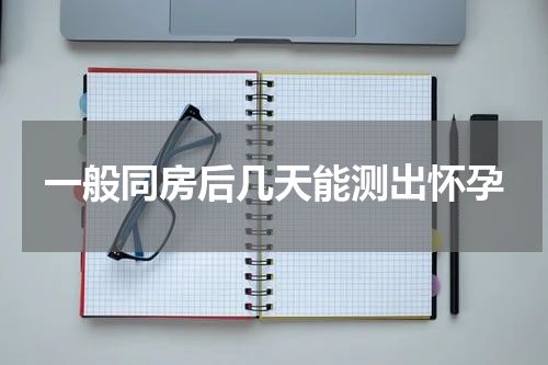 一般同房后几天能测出怀孕