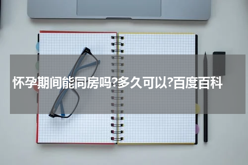 怀孕期间能同房吗?多久可以?百度百科