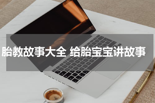 胎教故事大全 给胎宝宝讲故事