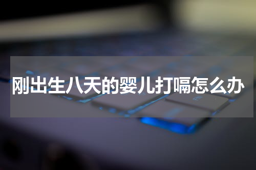 刚出生八天的婴儿打嗝怎么办