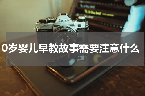 0岁婴儿早教故事需要注意什么