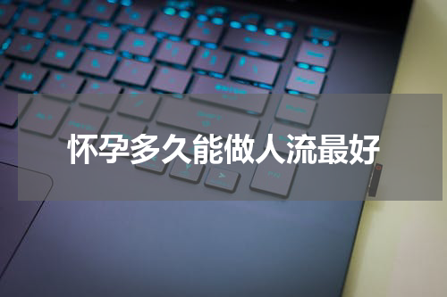 怀孕多久能做人流最好