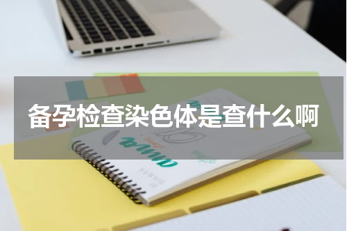 备孕检查染色体是查什么啊