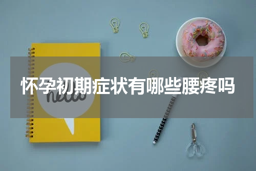 怀孕初期症状有哪些腰疼吗