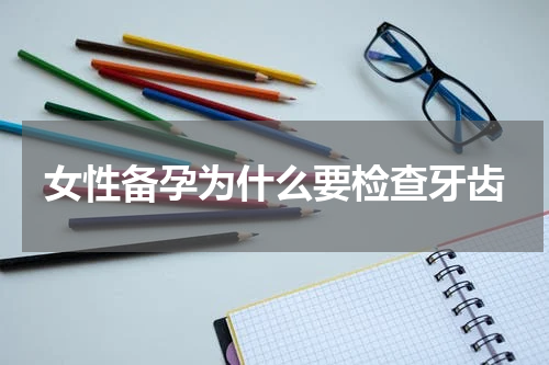 女性备孕为什么要检查牙齿